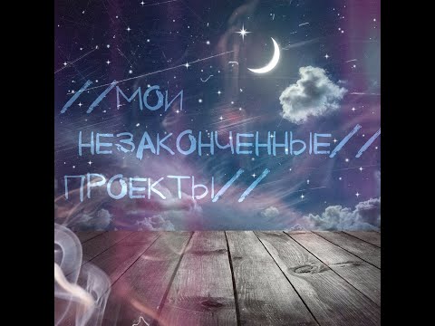 Видео: //Мои НЕзаКонченные проекты//