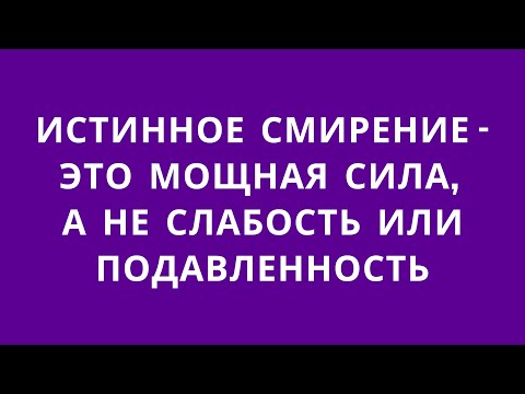 Видео: Что такое истинное смирение? И чем отличается от подавленности, слабости духа или самоуничижения
