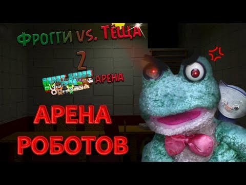 Видео: Фрогги Против Тёщи Кровавая Арена АРЕНА РОБОТОВ