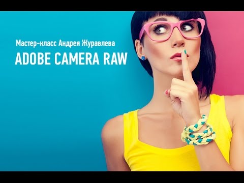 Видео: Онлайн мастер-класс "Adobe Camera Raw". Андрей Журавлев