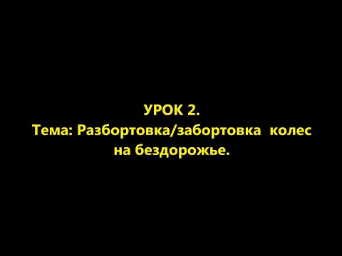 Видео: Урок 2. Разбортировка колес на бездорожье.