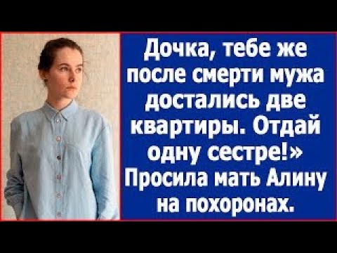 Видео: Дочка, тебе же после смерти мужа достались две квартиры, отдай одну сестре!  Просила мать