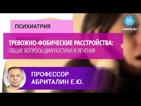 Видео: Профессор Абриталин Е.Ю.: Тревожно-фобические расстройства: общие вопросы диагностики и лечения