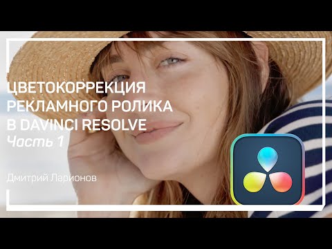 Видео: Введение. Цветокоррекция рекламного ролика в DaVinci Resolve. Дмитрий Ларионов