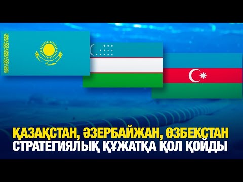 Видео: Қазақстан, Әзербайжан, Өзбекстан стратегиялық құжатқа қол қойды