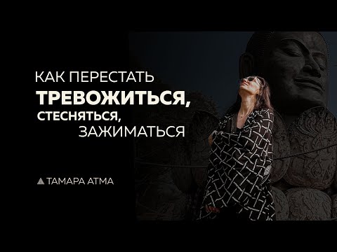 Видео: КАК ПЕРЕСТАТЬ ТРЕВОЖИТЬСЯ, СТЕСНЯТЬСЯ И ЗАЖИМАТЬСЯ. ТАМАРА АТМА