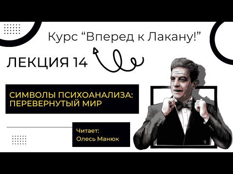 Видео: Вперед к Лакану! Лекция 14 "Символы психоанализа: перевернутый мир". Олесь Манюк