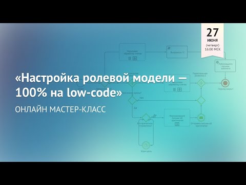 Видео: Мастер-класс  «НАСТРОЙКА РОЛЕВОЙ МОДЕЛИ — 100% НА LOW-CODE»