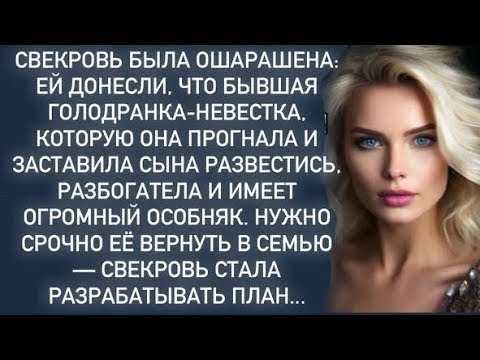 Видео: Бывшая жена сына разбогатела,свекровь решила вернуть её назад к сыночке…
