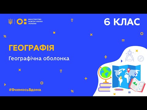 Видео: 6 клас. Географія. Географічна оболонка (Тиж.7:ВТ)