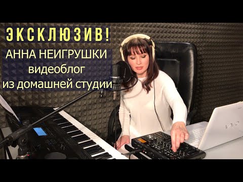 Видео: Эксклюзив! Анна НеИгрушки - видеоблог из домашней студии! Бонус-Live ПРЕМЬЕРА ПЕСНИ!