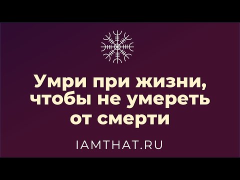 Видео: Умри при жизни, чтобы не умереть от смерти