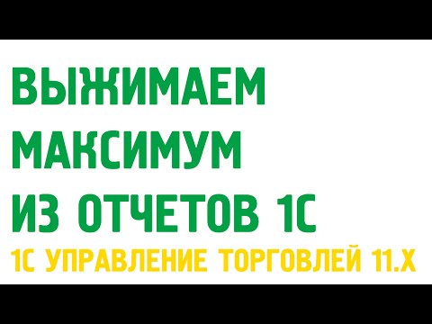 Видео: Выжимаем максимум из отчетов 1С Управление торговлей 11. Практика построения отчетов.