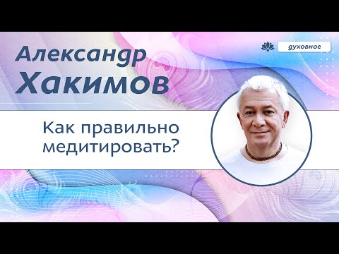 Видео: Как правильно медитировать. - Александр Хакимов.