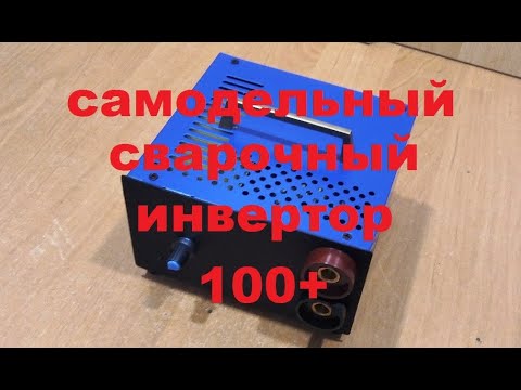 Видео: Самодельный сварочный инвертор *соточка плюс* (100+)