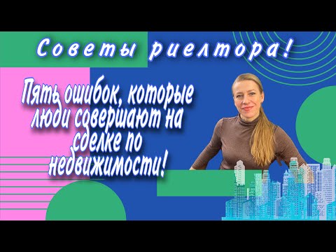 Видео: Пять ошибок, которые совершают продавцы и покупатели на сделке по недвижимости! Советы риелтора!