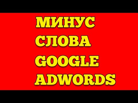 Видео: МИНУС СЛОВА В GOOGLE ADWORDS / ПРАВИЛЬНАЯ НАСТРОЙКА GOOGLE ADS