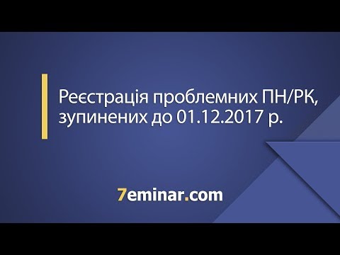 Видео: Реєстрація проблемних ПН/РК, зупинених до 01.12.2017 р.