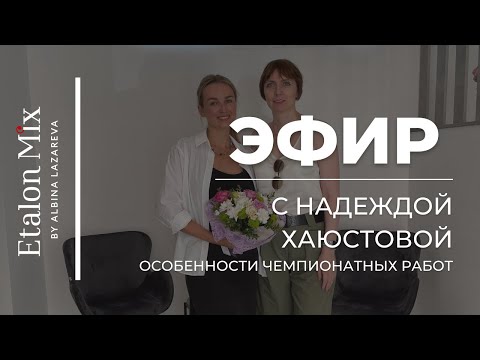 Видео: Эфир с Надеждой Хаюстовой: Особенности чемпионатных работ | Etalon Mix by Albina Lazareva