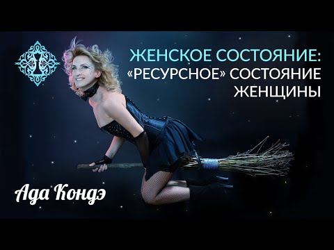 Видео: РЕСУРСНОЕ ЖЕНСКОЕ СОСТОЯНИЕ. Сила женщины в состоянии. Ада Кондэ