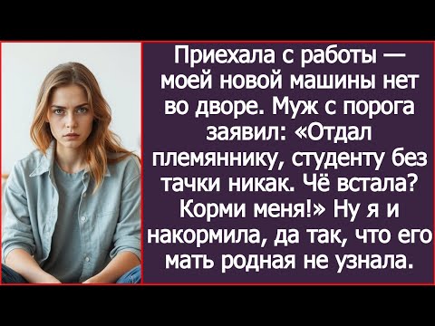 Видео: Отдал твою машину племяннику, студенту без тачки никак. Чё встала? Корми меня! Заявил муж.