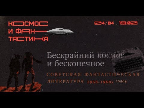 Видео: «Бескрайний космос и бесконечное будущее: советская фантастическая литература 1950-1960-х годов».