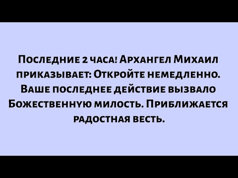 Видео: Последние два часа Архангел Михаил провозглашает: Откройте немедленно. Ваш окончательный выбор...