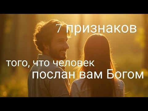 Видео: 7 признаков того, что человек послан вам Богом 