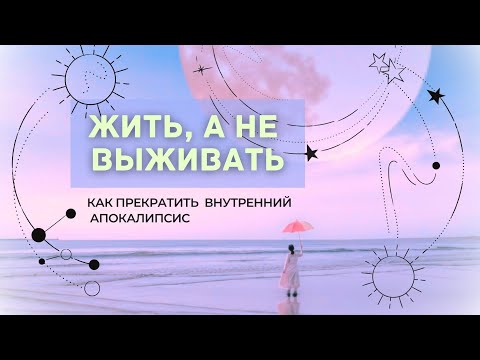Видео: ЖИТЬ а не ВЫЖИВАТЬ - как прекратить внутренний апокалипсис🙅🌪️💔