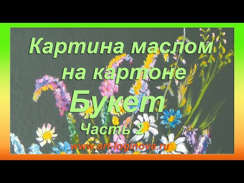 Видео: Часть 2. Букет маслом на картоне. Логинова Ольга