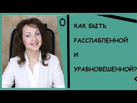 Видео: КРАСИВАЯ ЖЕНЩИНА - РАССЛАБЛЕННАЯ ЖЕНЩИНА. КАК ОСТАВАТЬСЯ БЕЗМЯТЕЖНОЙ?