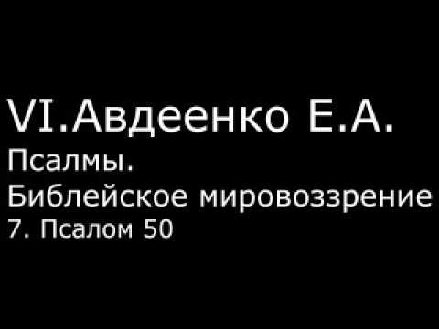 Видео: VI. Авдеенко Е. А. -  Псалмы.  Библейское мировоззрение. -  7.  Псалом 50