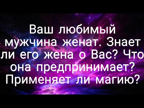 Видео: Ваш любимый мужчина женат? Знает ли его жена о Вас? Что она предпринимает? Применяет ли магию?