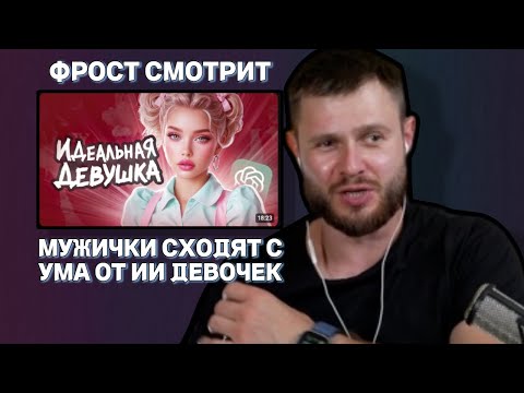 Видео: ФРОСТ СМОТРИТ / Мужички Сходят с Ума от ИИ Девочек