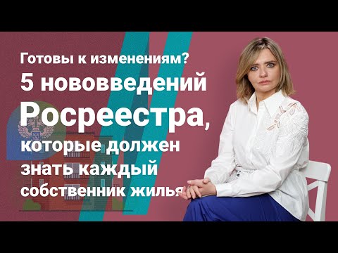 Видео: Готовы к изменениям? 5 нововведений Росреестра, которые должен знать каждый собственник жилья