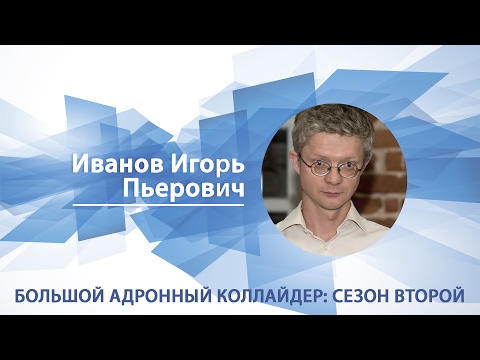 Видео: Большой адронный коллайдер: сезон второй / Игорь Иванов