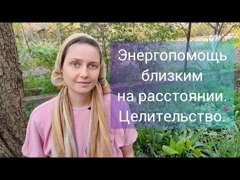 Видео: Энергопомощь Близким на Расстоянии. Целительство.