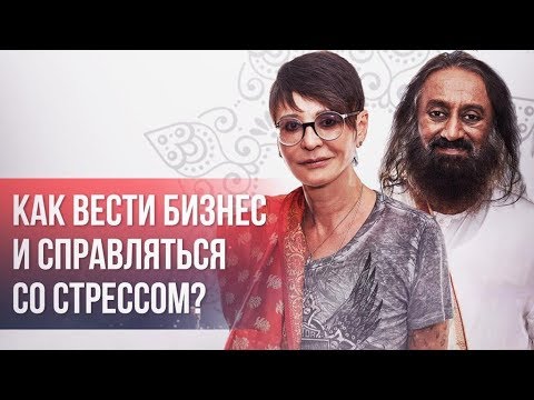 Видео: Ирина ХАКАМАДА | Как вести бизнес и справляться со стрессом? Интервью со Шри Шри Рави Шанкаром