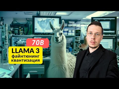 Видео: Файнтюнинг и квантизация Llama-3 70B