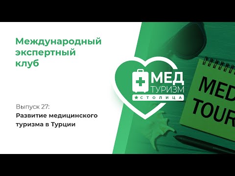 Видео: Развитие медицинского туризма в Турции/ цикл «Международный экспертный клуб», выпуск 27