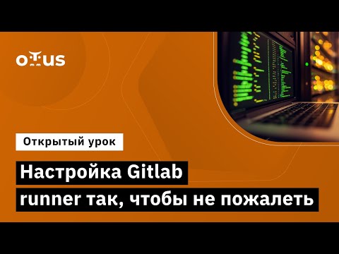 Видео: Настройка Gitlab runner так, чтобы не пожалеть // Демо-занятие курса «CI/CD на основе GitLab»
