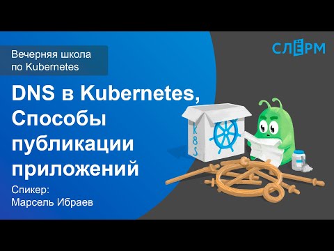 Видео: 12. DNS в Kubernetes. Способы публикации приложений. Вечерняя школа Слёрма по Kubernetes.