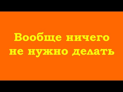 Видео: Вообще ничего не нужно делать