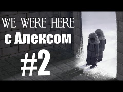 Видео: WE WERE HERE. #2. Кооп с Алексом. ФИНАЛ.