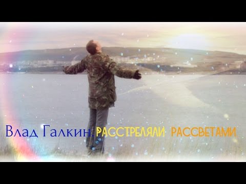 Видео: Влад Галкин. Расстреляли рассветами...