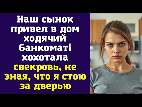Видео: Наш сынок привел в дом ходячий банкомат! — хохотала свекровь, не зная, что я стою за дверью