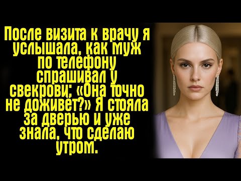 Видео: После визита к врачу я услышала, как муж по телефону спрашивал у свекрови_ «Она точно не доживёт_»