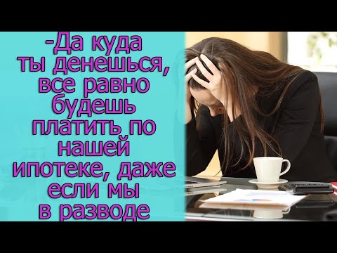 Видео: - Да куда ты денешься, все равно будешь платить по нашей ипотеке, даже если мы в разводе