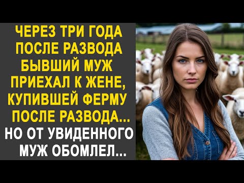 Видео: Через три года бывший муж приехал к жене, купившей ферму. Но от увиденного муж обомлел...