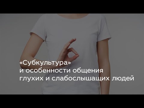 Видео: «Субкультура» и особенности общения глухих и слабослышащих людей